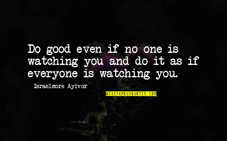 Be Nice To Everyone Quotes By Israelmore Ayivor: Do good even if no one is watching