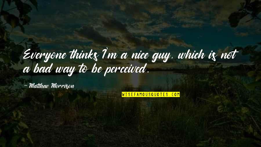 Be Nice To Everyone Quotes By Matthew Morrison: Everyone thinks I'm a nice guy, which is