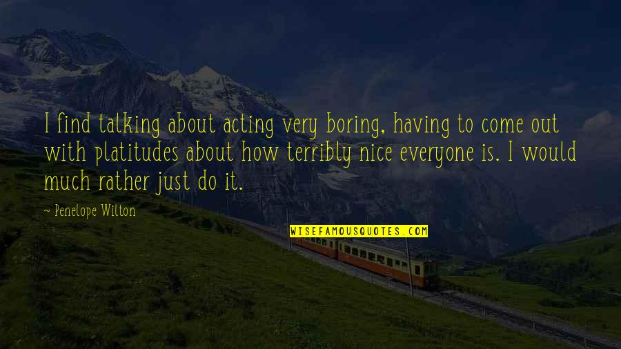 Be Nice To Everyone Quotes By Penelope Wilton: I find talking about acting very boring, having