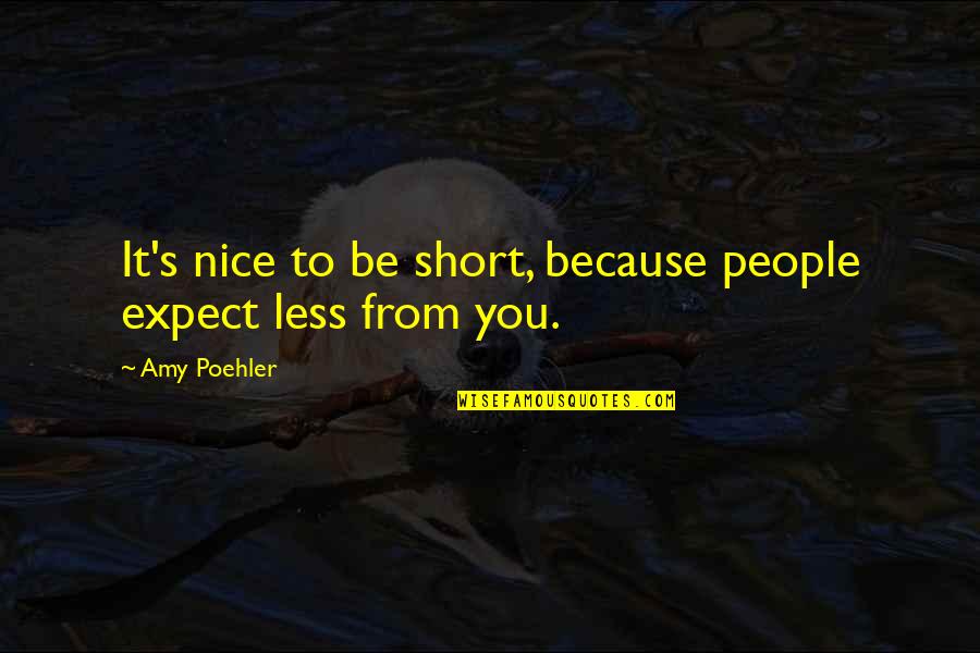 Be Nice To People Quotes By Amy Poehler: It's nice to be short, because people expect