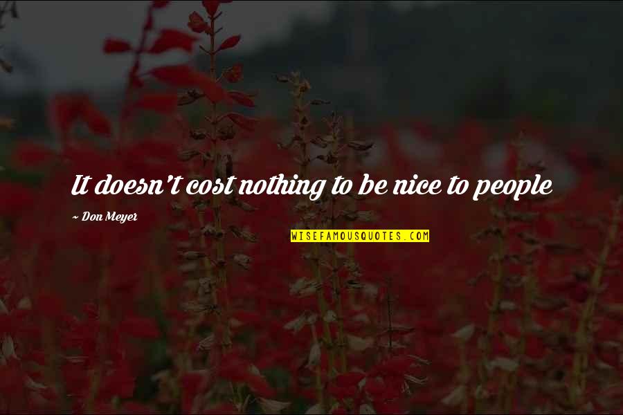 Be Nice To People Quotes By Don Meyer: It doesn't cost nothing to be nice to