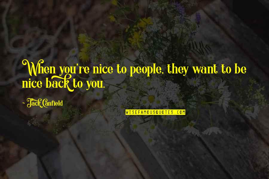 Be Nice To People Quotes By Jack Canfield: When you're nice to people, they want to