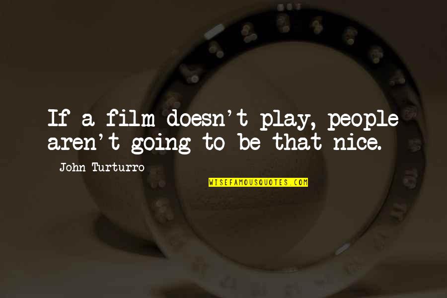 Be Nice To People Quotes By John Turturro: If a film doesn't play, people aren't going