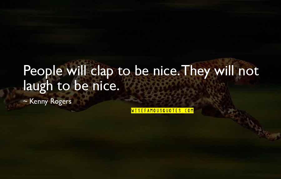 Be Nice To People Quotes By Kenny Rogers: People will clap to be nice. They will