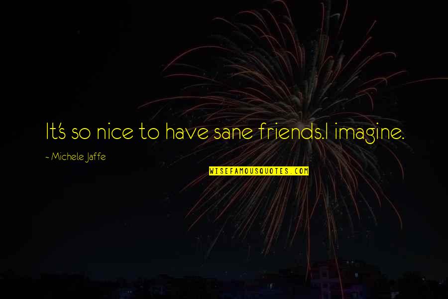 Be Nice To Your Friends Quotes By Michele Jaffe: It's so nice to have sane friends.I imagine. Be Nice To Your Friends Quotes By Michele Jaffe: It's so nice to have sane friends.I imagine.