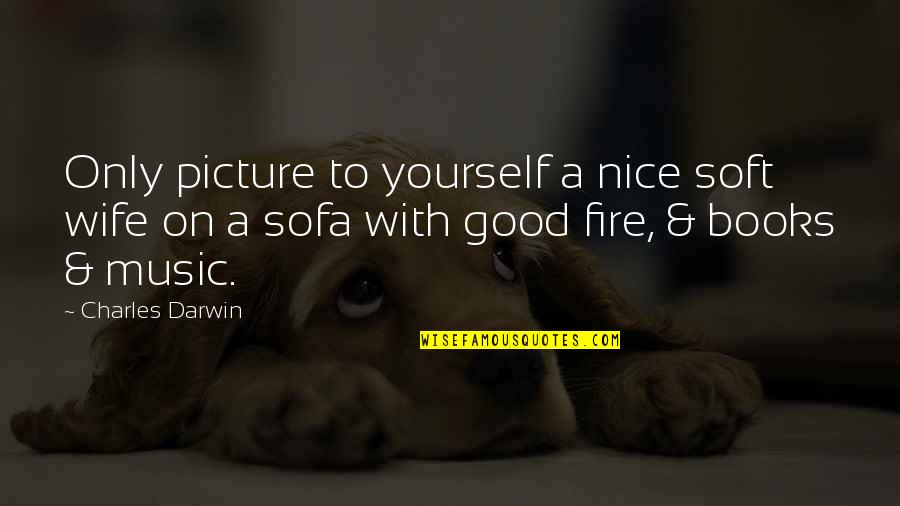 Be Nice To Yourself Quotes By Charles Darwin: Only picture to yourself a nice soft wife Be Nice To Yourself Quotes By Charles Darwin: Only picture to yourself a nice soft wife