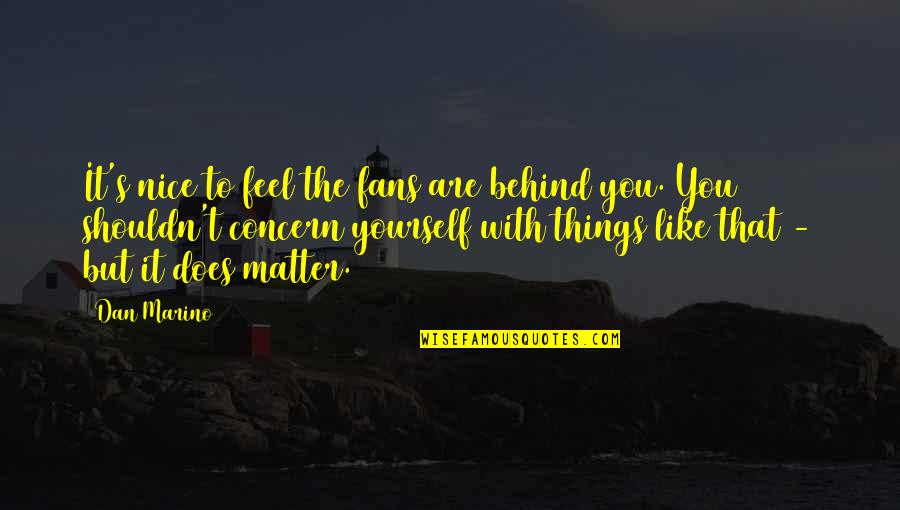 Be Nice To Yourself Quotes By Dan Marino: It's nice to feel the fans are behind Be Nice To Yourself Quotes By Dan Marino: It's nice to feel the fans are behind