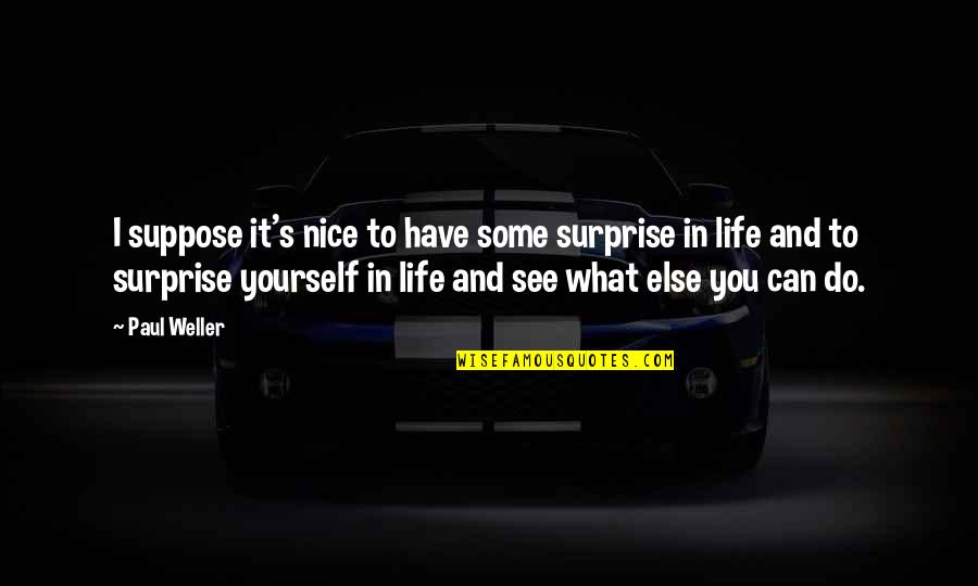 Be Nice To Yourself Quotes By Paul Weller: I suppose it's nice to have some surprise