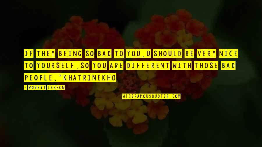 Be Nice To Yourself Quotes By Robert Leeson: If they being so bad to you,u should Be Nice To Yourself Quotes By Robert Leeson: If they being so bad to you,u should