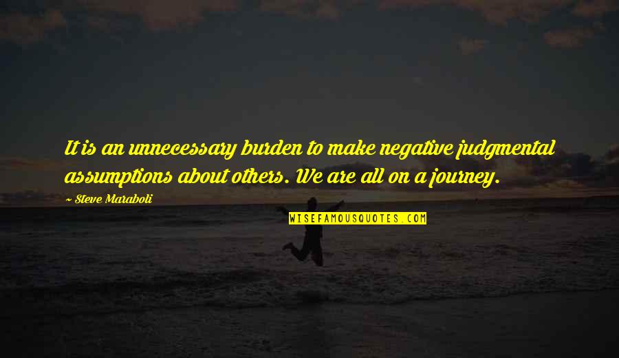 Be Non Judgmental To Others Quotes By Steve Maraboli: It is an unnecessary burden to make negative