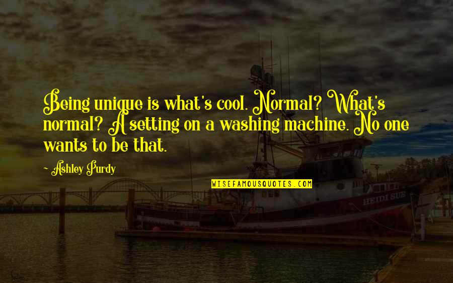 Be Normal Quotes By Ashley Purdy: Being unique is what's cool. Normal? What's normal?