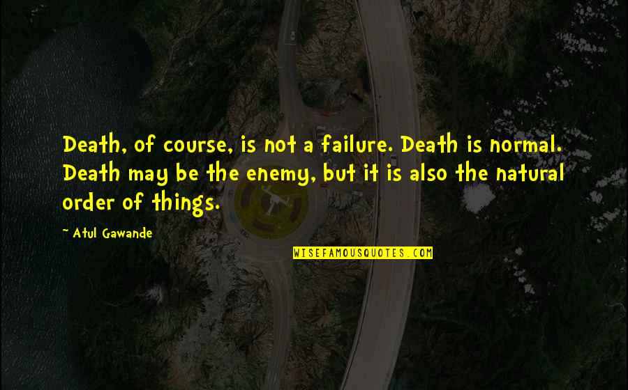 Be Normal Quotes By Atul Gawande: Death, of course, is not a failure. Death