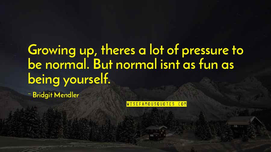 Be Normal Quotes By Bridgit Mendler: Growing up, theres a lot of pressure to