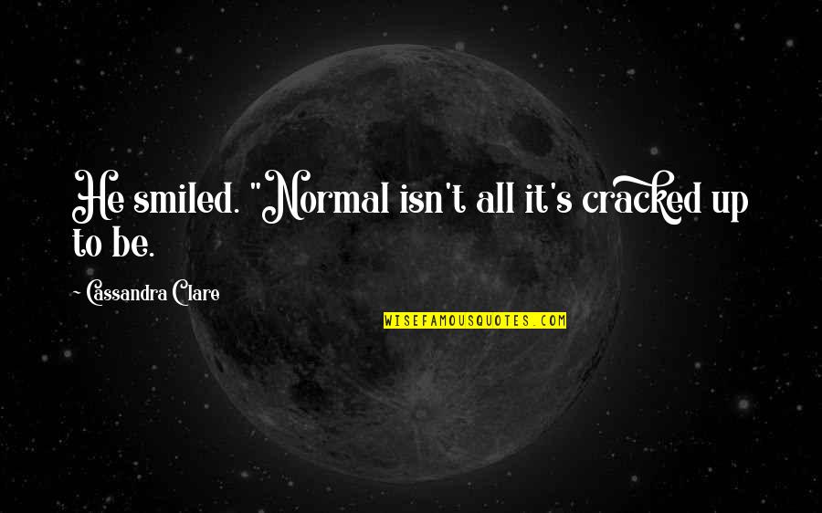 Be Normal Quotes By Cassandra Clare: He smiled. "Normal isn't all it's cracked up