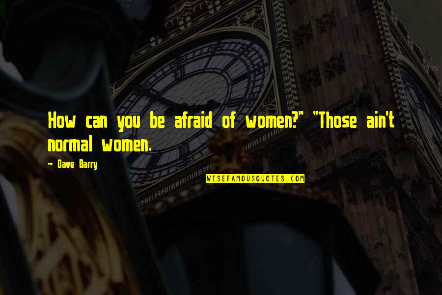 Be Normal Quotes By Dave Barry: How can you be afraid of women?" "Those