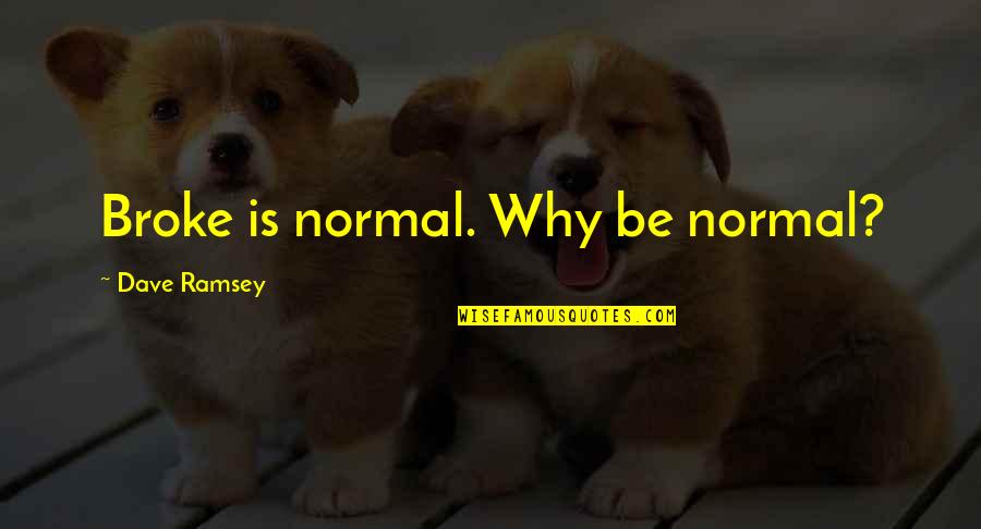 Be Normal Quotes By Dave Ramsey: Broke is normal. Why be normal?