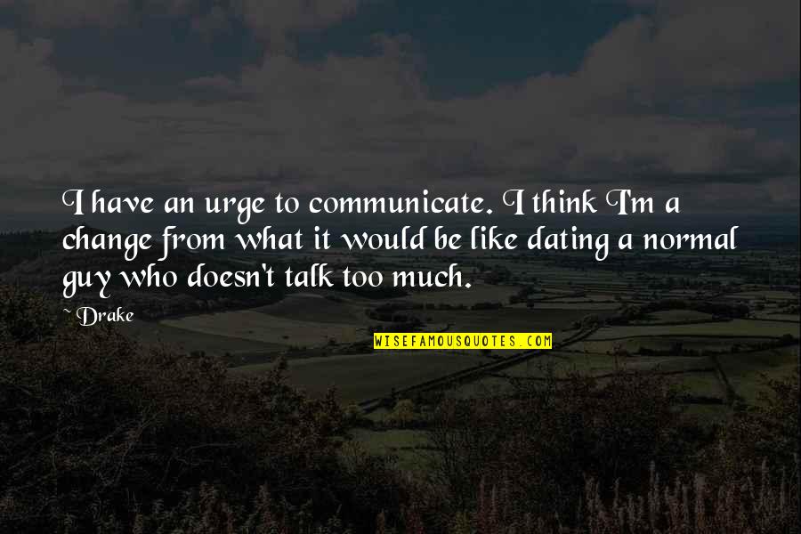 Be Normal Quotes By Drake: I have an urge to communicate. I think