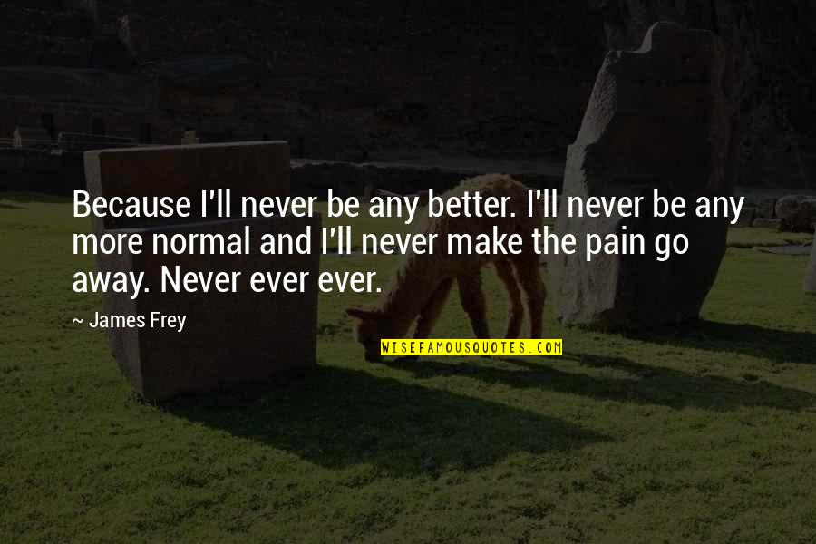 Be Normal Quotes By James Frey: Because I'll never be any better. I'll never