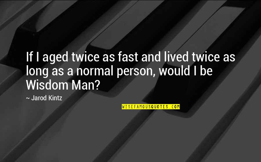 Be Normal Quotes By Jarod Kintz: If I aged twice as fast and lived