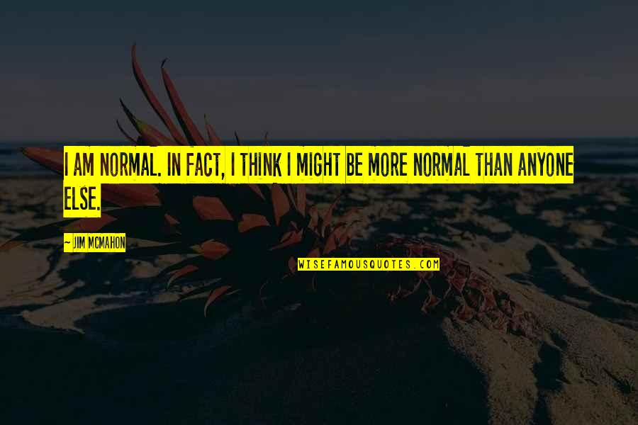 Be Normal Quotes By Jim McMahon: I am normal. In fact, I think I