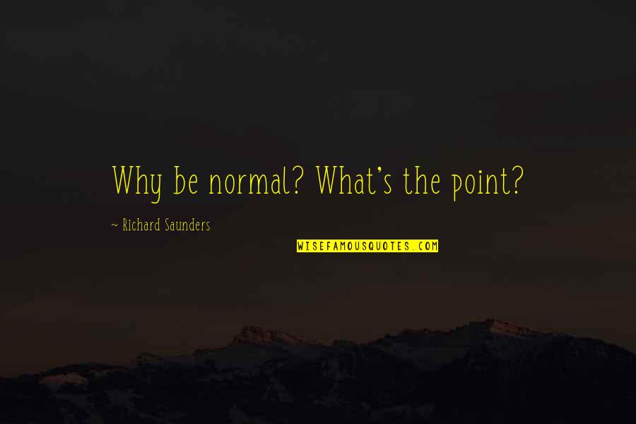 Be Normal Quotes By Richard Saunders: Why be normal? What's the point?