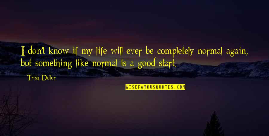 Be Normal Quotes By Trish Doller: I don't know if my life will ever