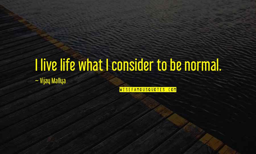 Be Normal Quotes By Vijay Mallya: I live life what I consider to be