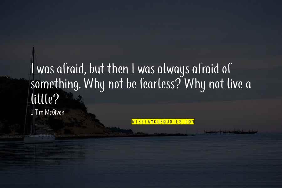 Be Not Afraid Of Life Quotes By Tim McGiven: I was afraid, but then I was always