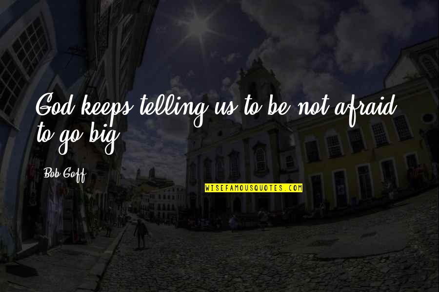 Be Not Afraid Quotes By Bob Goff: God keeps telling us to be not afraid,