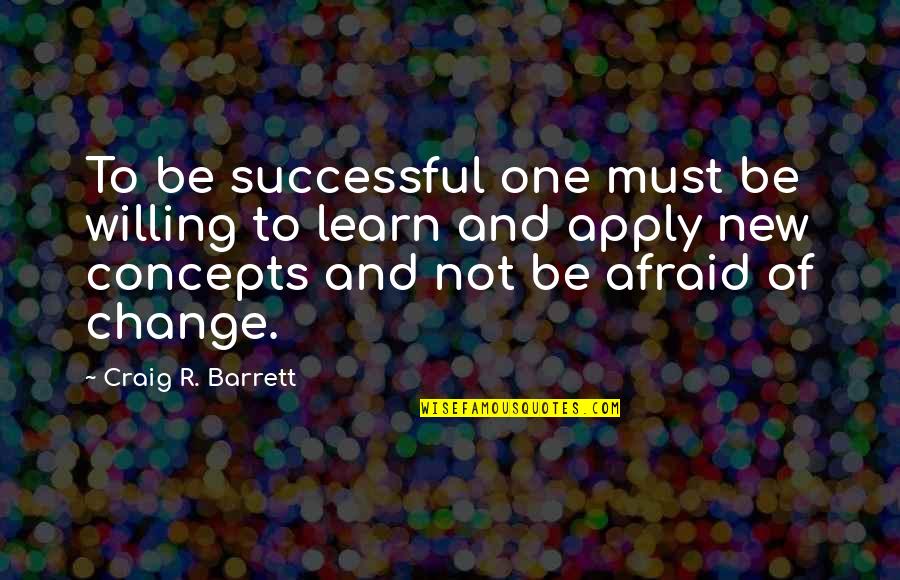 Be Not Afraid Quotes By Craig R. Barrett: To be successful one must be willing to