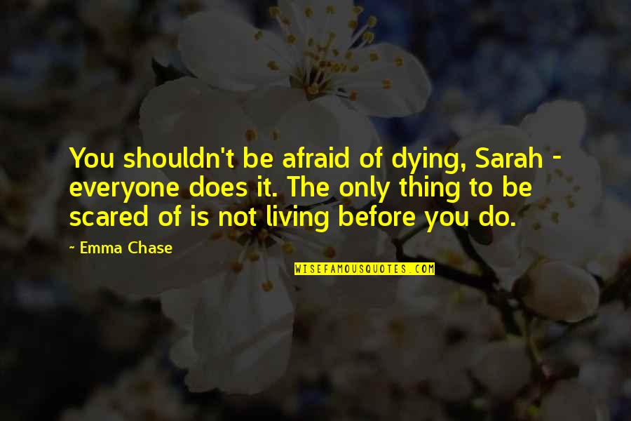 Be Not Afraid Quotes By Emma Chase: You shouldn't be afraid of dying, Sarah -