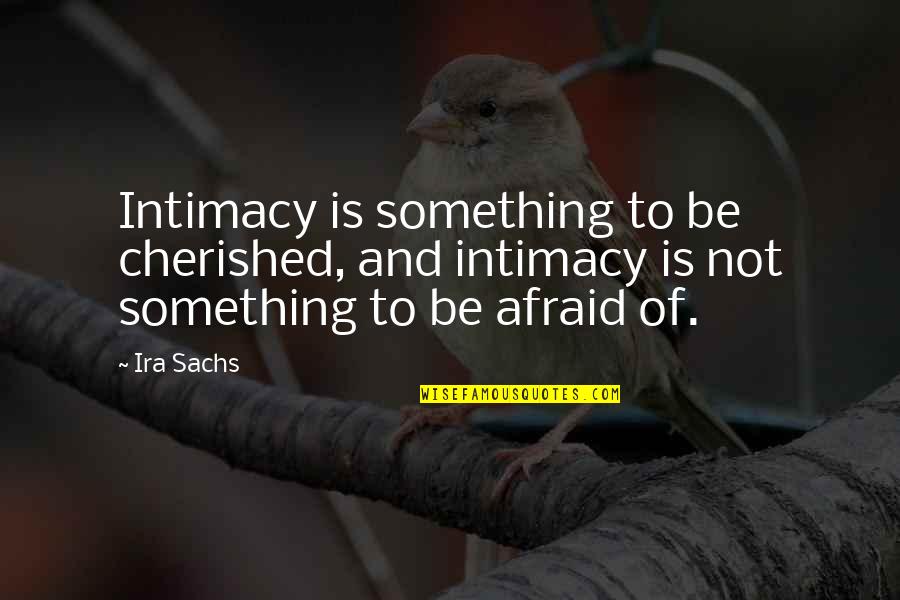 Be Not Afraid Quotes By Ira Sachs: Intimacy is something to be cherished, and intimacy