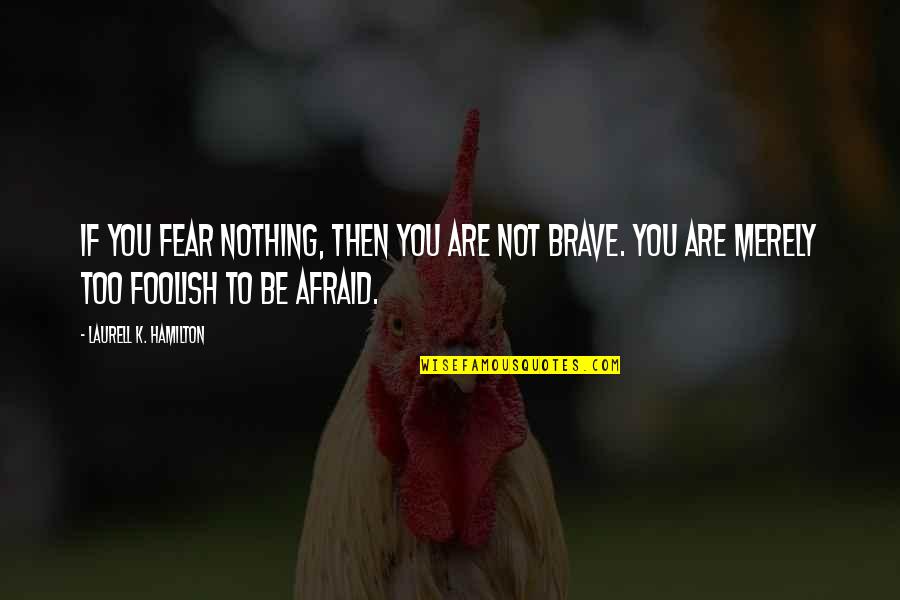 Be Not Afraid Quotes By Laurell K. Hamilton: If you fear nothing, then you are not