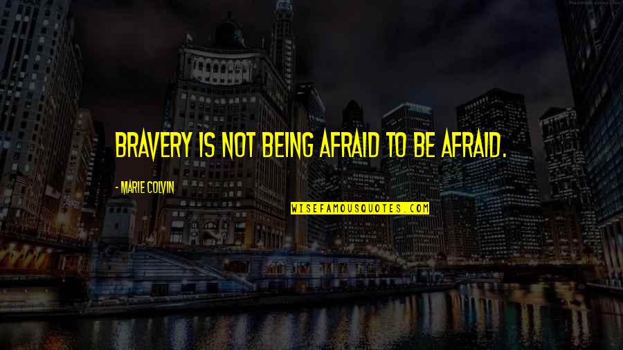 Be Not Afraid Quotes By Marie Colvin: Bravery is not being afraid to be afraid.