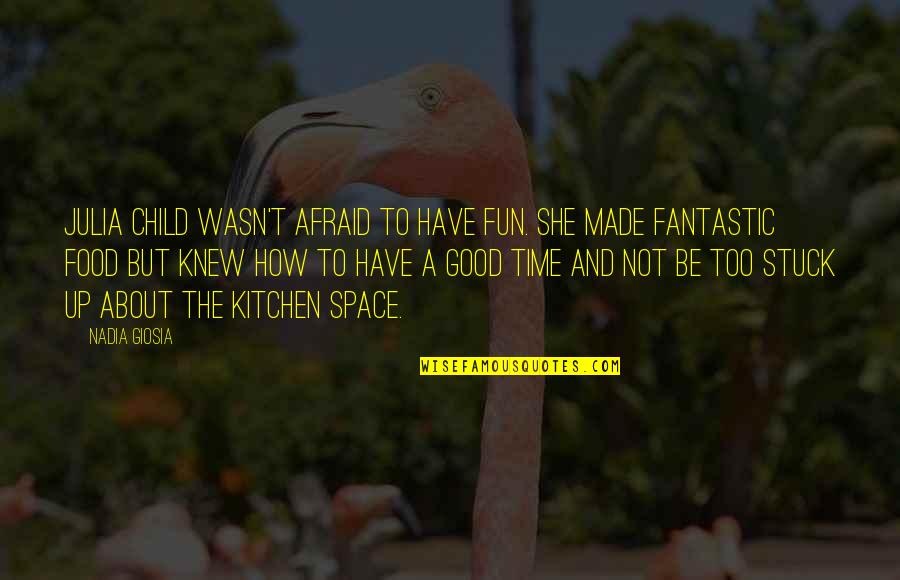 Be Not Afraid Quotes By Nadia Giosia: Julia Child wasn't afraid to have fun. She