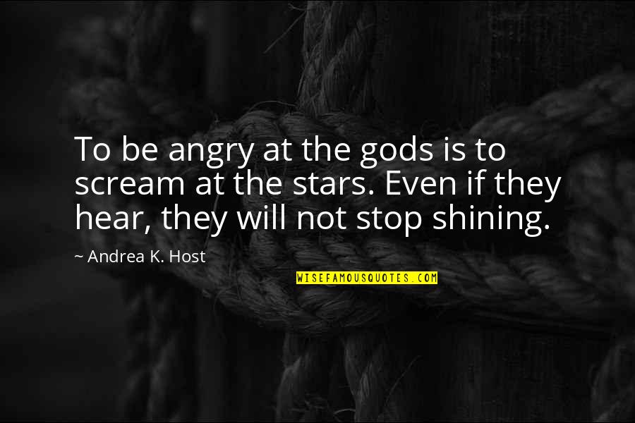 Be Not Angry Quotes By Andrea K. Host: To be angry at the gods is to