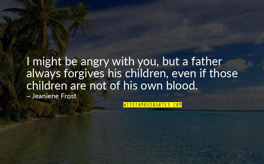 Be Not Angry Quotes By Jeaniene Frost: I might be angry with you, but a