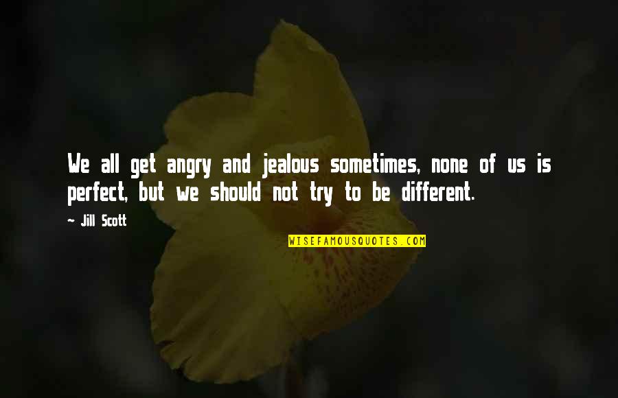 Be Not Angry Quotes By Jill Scott: We all get angry and jealous sometimes, none