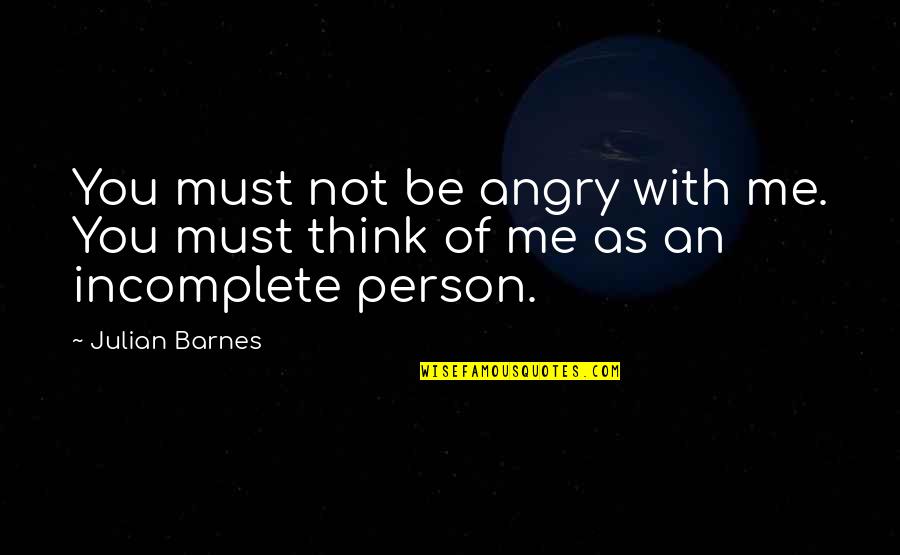 Be Not Angry Quotes By Julian Barnes: You must not be angry with me. You