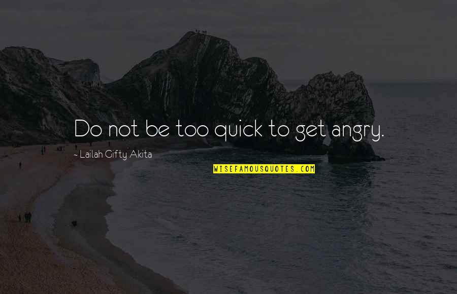 Be Not Angry Quotes By Lailah Gifty Akita: Do not be too quick to get angry.