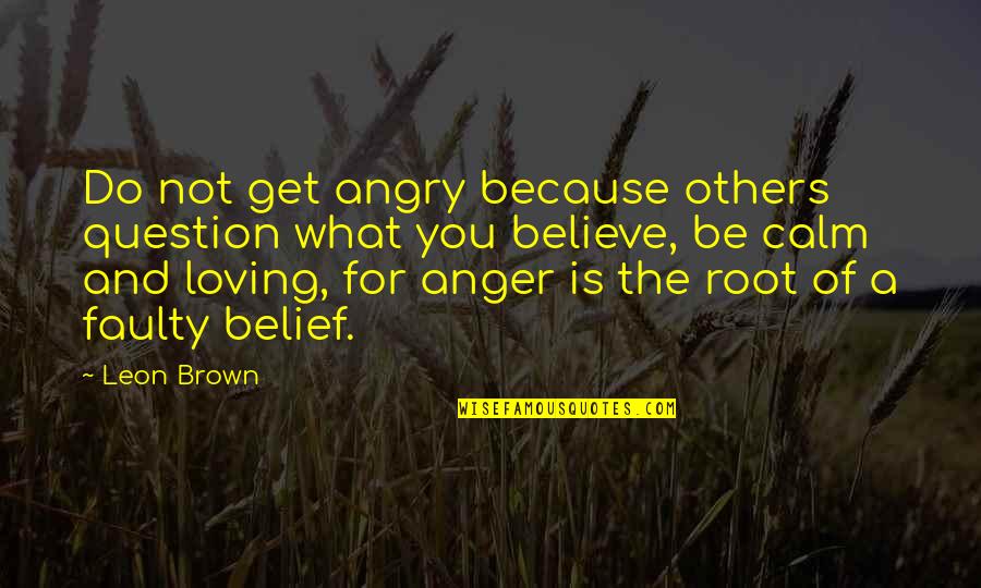 Be Not Angry Quotes By Leon Brown: Do not get angry because others question what
