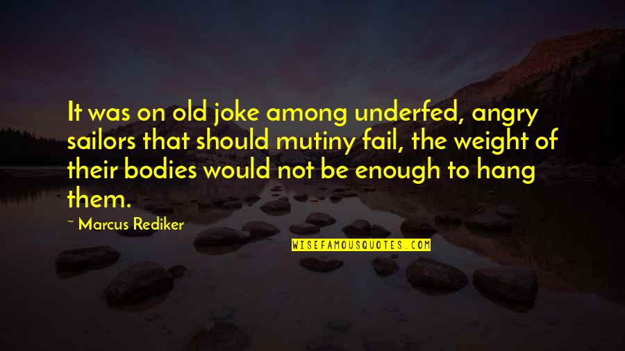 Be Not Angry Quotes By Marcus Rediker: It was on old joke among underfed, angry