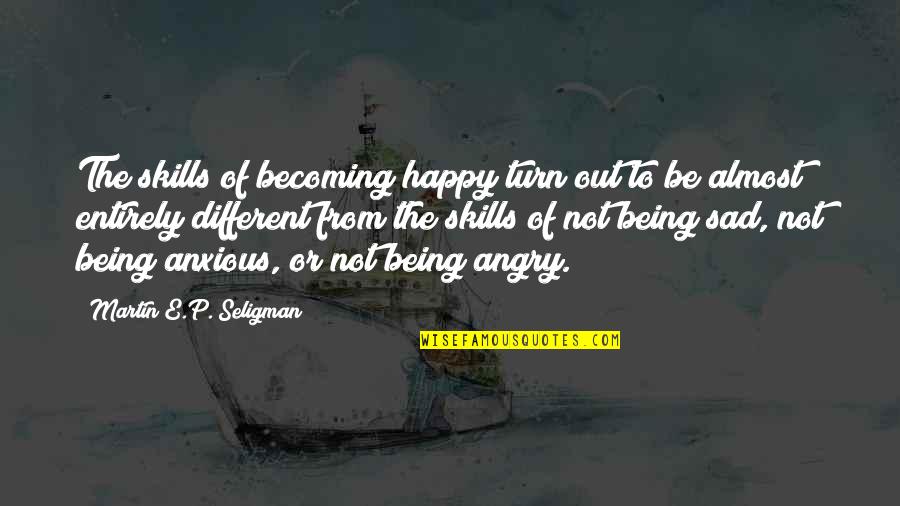 Be Not Angry Quotes By Martin E.P. Seligman: The skills of becoming happy turn out to