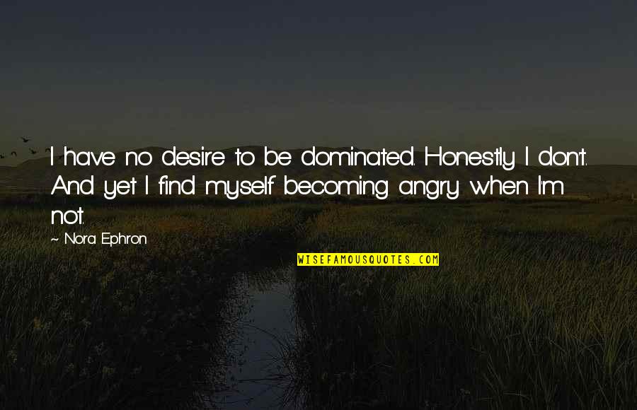 Be Not Angry Quotes By Nora Ephron: I have no desire to be dominated. Honestly