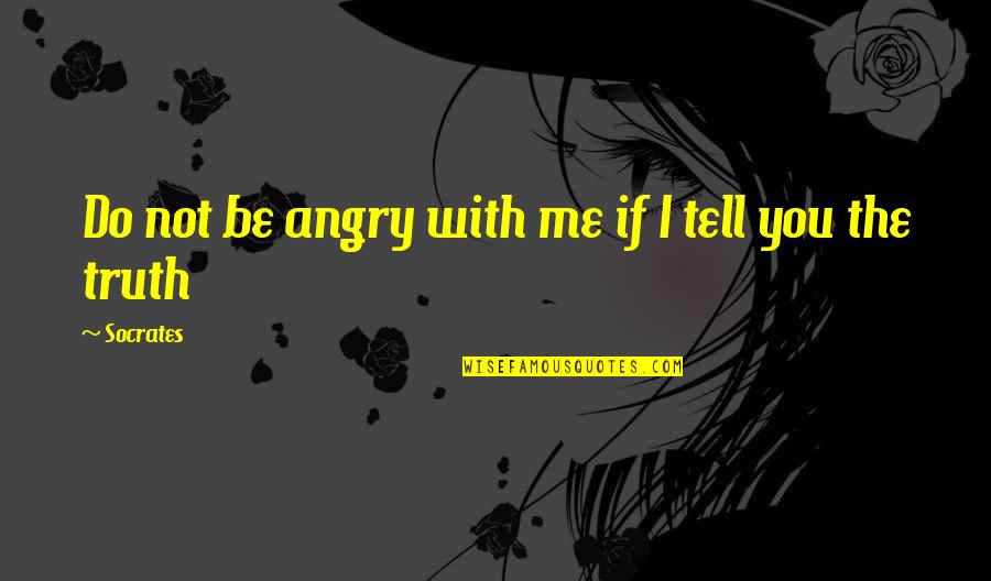 Be Not Angry Quotes By Socrates: Do not be angry with me if I