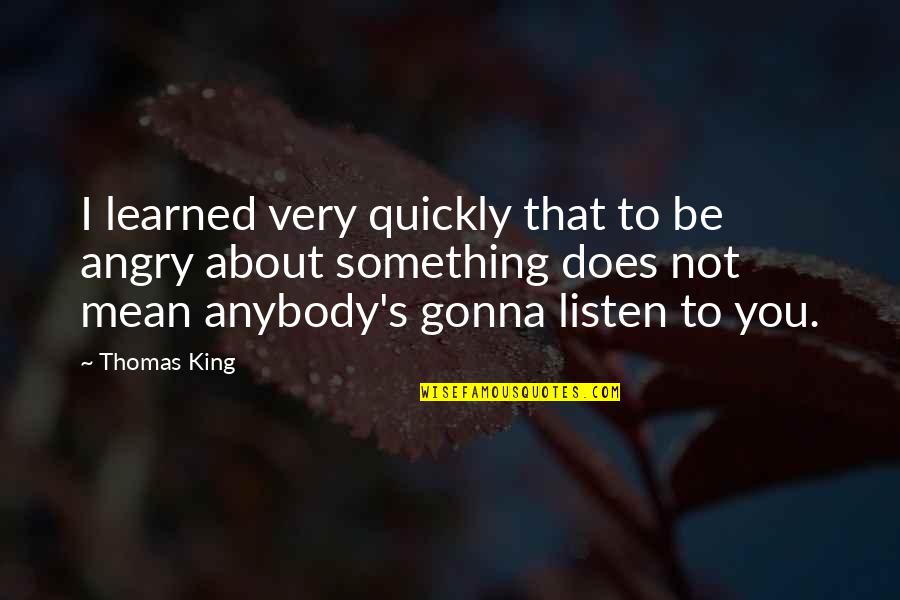 Be Not Angry Quotes By Thomas King: I learned very quickly that to be angry
