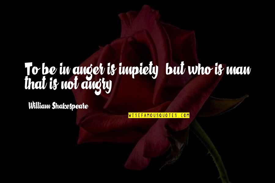 Be Not Angry Quotes By William Shakespeare: To be in anger is impiety, but who