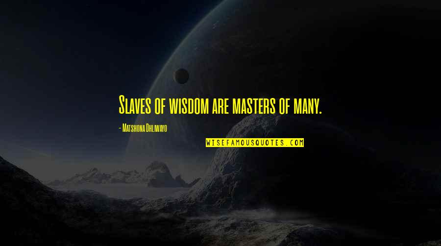 Be Not Dismayed Quotes By Matshona Dhliwayo: Slaves of wisdom are masters of many.