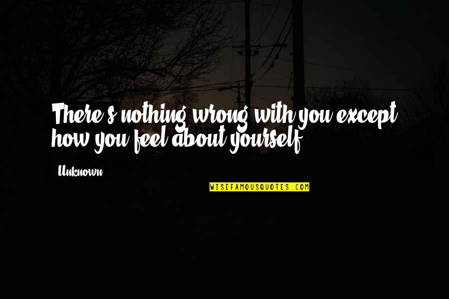 Be Nothing But Yourself Quotes By Unknown: There's nothing wrong with you except how you