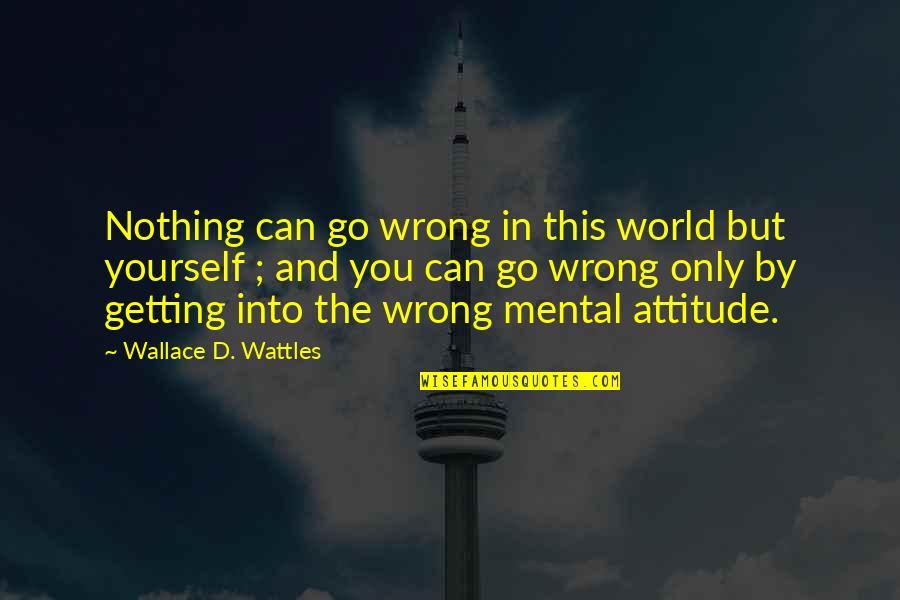 Be Nothing But Yourself Quotes By Wallace D. Wattles: Nothing can go wrong in this world but